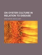 On Oyster Culture in Relation to Disease di Great Britain Medical Dept edito da Rarebooksclub.com