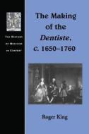 The Making of the Dentiste, c. 1650-1760 di Roger King edito da Taylor & Francis Ltd