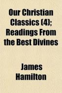 Our Christian Classics (4); Readings From The Best Divines di James Hamilton edito da General Books Llc