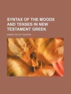 Syntax Of The Moods And Tenses In New Testament Greek di Unknown Author, Ernest de Witt Burton edito da General Books Llc