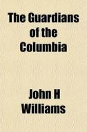 The Guardians Of The Columbia di John H. Williams edito da General Books