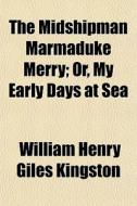 The Midshipman Marmaduke Merry; Or, My E di William Henry Giles Kingston edito da General Books