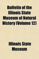 Bulletin Of The Illinois State Museum Of Natural History (volume 12) di Illinois State Museum edito da General Books Llc