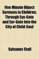 Five Minute Object Sermons To Children; di Sylvanus Stall edito da General Books