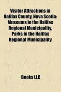 Visitor Attractions In Halifax County, Nova Scotia: Museums In The Halifax Regional Municipality, Parks In The Halifax Regional Municipality edito da Books Llc