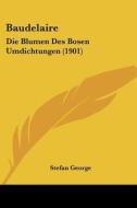 Baudelaire: Die Blumen Des Bosen Umdichtungen (1901) di Stefan George edito da Kessinger Publishing