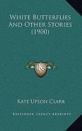 White Butterflies and Other Stories (1900) di Kate Upson Clark edito da Kessinger Publishing