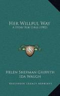 Her Willful Way: A Story for Girls (1902) di Helen Sherman Griffith edito da Kessinger Publishing