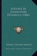 Lessons in Elementary Dynamics (1886) di Henry George Madan edito da Kessinger Publishing