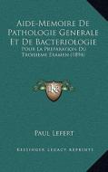 Aide-Memoire de Pathologie Generale Et de Bacteriologie: Pour La Preparation Du Troisieme Examen (1894) di Paul Lefert edito da Kessinger Publishing
