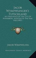Jacob Wympfflinger's Tutschland: An Ordinance of the City of Nuremberg, Adopted in the Year 1562 (1907) di Jakob Wimpheling edito da Kessinger Publishing