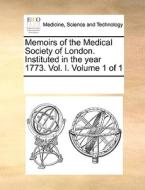 Memoirs Of The Medical Society Of London. Instituted In The Year 1773. Vol. I. Volume 1 Of 1 di Multiple Contributors edito da Gale Ecco, Print Editions