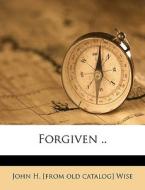 Forgiven .. di John H. Wise edito da Nabu Press