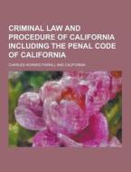 Criminal Law And Procedure Of California Including The Penal Code Of California di Charles Howard Fairall edito da Theclassics.us