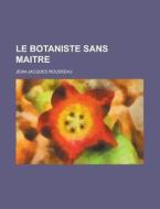 Le Botaniste Sans Maitre di Jean-jacques Rousseau edito da General Books Llc