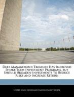 Debt Management: Treasury Has Improved Short-term Investment Programs, But Should Broaden Investments To Reduce Risks And Increase Return edito da Bibliogov