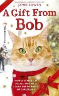 A Gift from Bob: How a Street Cat Helped One Man Learn the Meaning of Christmas di James Bowen edito da ST MARTINS PR 3PL