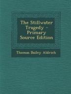 The Stillwater Tragedy - Primary Source Edition di Thomas Bailey Aldrich edito da Nabu Press