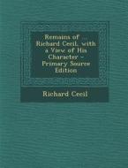 Remains of ... Richard Cecil, with a View of His Character di Richard Cecil edito da Nabu Press