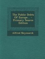 The Public Debts of Europe... - Primary Source Edition di Alfred Neymarck edito da Nabu Press