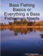 Bass Fishing Basics or Everything a Bass Fisherman Needs to Remember di Carlton "Doc" Holliday edito da Lulu.com