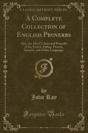 A Complete Collection Of English Proverbs di Professor of Egyptology John Ray edito da Forgotten Books