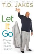 Let It Go: Forgive So You Can Be Forgiven di T. D. Jakes edito da ATRIA