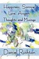 Happiness, Sorrow, Love, Anger; Thoughts And Musings di Daniel Rushton edito da America Star Books