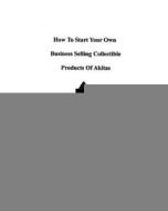 How to Start Your Own Business Selling Collectible Products of Akitas di Gail Forsyth edito da Createspace