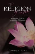 The Religion of Love: A Manual to Guide You on the Path to Enlightenment di Pafe Thomas Pafe, Thomas Pafe edito da AUTHORHOUSE