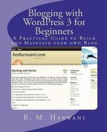 Blogging with Wordpress 3 for Beginners: A Practical Guide to Build and Maintain Your Own Blog di B. M. Harwani edito da Createspace
