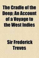 The Cradle Of The Deep; An Account Of A Voyage To The West Indies di Frederick Treves, Sir Frederick Treves edito da General Books Llc