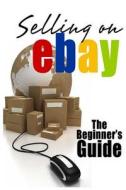 Selling on Ebay: The Beginner's Guide for How to Sell on Ebay di Brian Patrick edito da Createspace