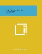 The Private Life of Cleopatra di Claude Ferval edito da Literary Licensing, LLC