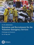 Retention and Recruitment for the Volunteer Emergency Services: Challenges and Solutions di U. S. Department of Homeland Security, Federal Emergency Management Agency, U. S. Fire Administration edito da Createspace