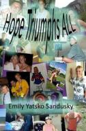 Hope Triumphs All: A True, Inspirational Life Story about a Young 4-Time Cancer Survivor di Emily Yatsko Sandusky edito da Createspace