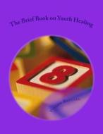 The Brief Book on Youth Healing di Vinson Ballard edito da Createspace