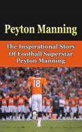 Peyton Manning: The Inspirational Story of Football Superstar Peyton Manning di Bill Redban edito da Createspace