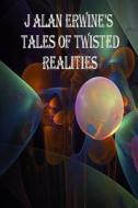 J ALAN ERWINE'S TALES OF TWISTED REALITI di J ALAN ERWINE edito da LIGHTNING SOURCE UK LTD