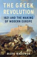 The Greek Revolution: 1821 and the Making of Modern Europe di Mark Mazower edito da PENGUIN PR