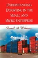 Understanding Exporting in the Small & Micro Enterprise di Densil A. Williams edito da Nova Science Publishers Inc