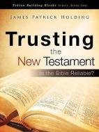 Trusting the New Testament di James Patrick Holding edito da XULON PR