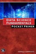 Data Science Fundamentals Pocket Primer di Oswald Campesato edito da MERCURY LEARNING & INFORMATION