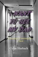 I Want To See My Dad: Learning The Paren di COLIN HARBACH edito da Lightning Source Uk Ltd