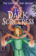 The Dark Sorceress: Tales from the Round Table: Dragons, Magic, and King Arthur di Tracey Mayhew edito da SWEET CHERRY PUBLISHING