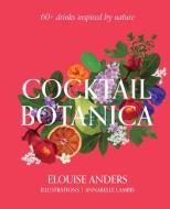 Cocktail Botanica: 60+ Drinks Inspired by Nature di Elouise Anders edito da SMITH STREET BOOKS