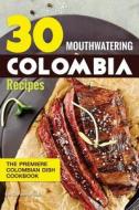 30 Mouthwatering Colombia Recipes: The Premiere Colombian Dish Cookbook di Gordon Rock edito da Createspace Independent Publishing Platform