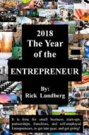 2018 - The Year of the Entrepreneur: It Is Time for Small Business Start-Ups, Partnerships, Franchises, and Self-Employed Entrepreneurs, to Get Into G di Rick Lundberg edito da Createspace Independent Publishing Platform