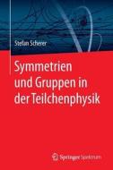 Symmetrien und Gruppen in der Teilchenphysik di Stefan Scherer edito da Springer Berlin Heidelberg