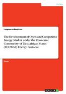 The Development Of Open And Competitive Energy Market Under The Economic Community Of West African States (ecowas) Energy Protocol di Luqman Adedokun edito da Grin Publishing